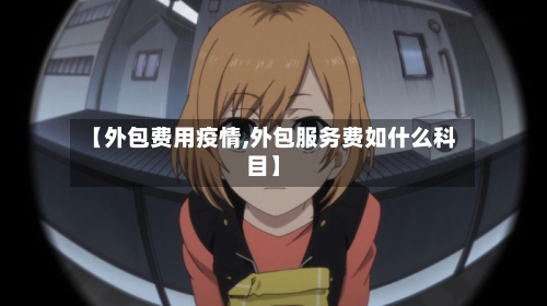 【外包费用疫情,外包服务费如什么科目】