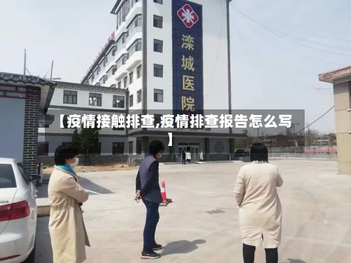 【疫情接触排查,疫情排查报告怎么写】