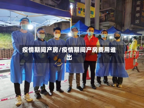 疫情期间产房/疫情期间产房费用谁出