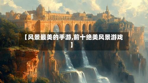 【风景最美的手游,前十绝美风景游戏】-第2张图片