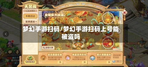 梦幻手游扫码/梦幻手游扫码上号能被盗吗