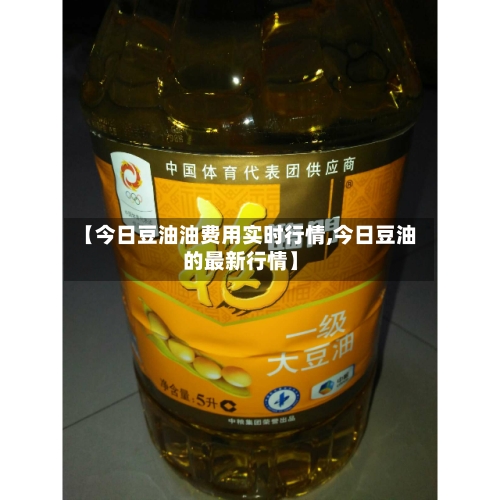 【今日豆油油费用实时行情,今日豆油的最新行情】