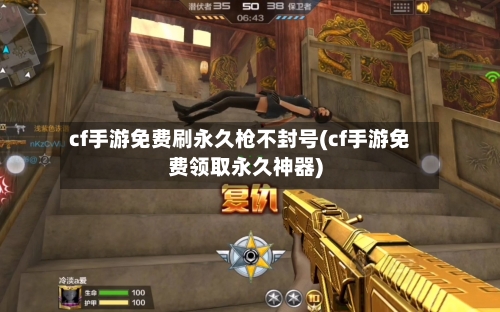 cf手游免费刷永久枪不封号(cf手游免费领取永久神器)-第2张图片