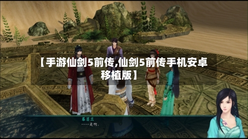 【手游仙剑5前传,仙剑5前传手机安卓移植版】