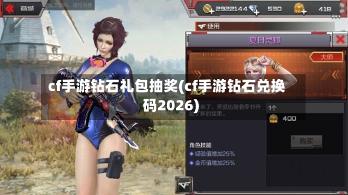 cf手游钻石礼包抽奖(cf手游钻石兑换码2026)
