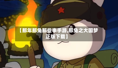 【那年那兔那些事手游,那兔之大国梦正版下载】