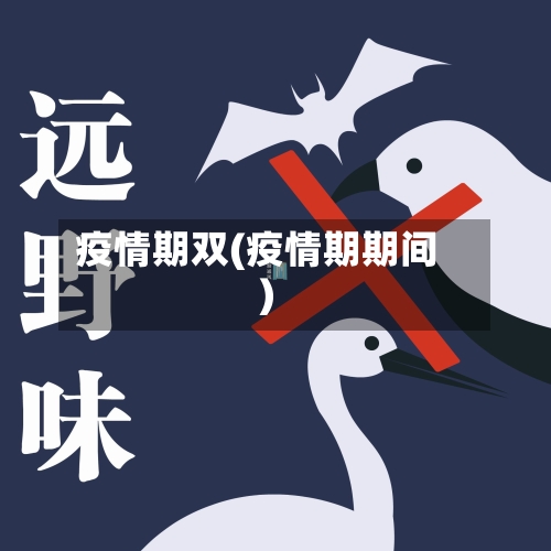 疫情期双(疫情期期间)-第3张图片