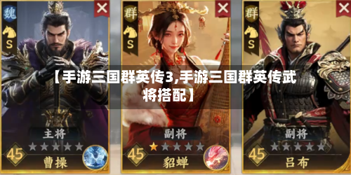 【手游三国群英传3,手游三国群英传武将搭配】-第2张图片