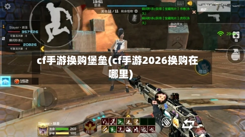 cf手游换购堡垒(cf手游2026换购在哪里)