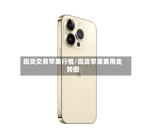 现货交易苹果行情/现货苹果费用走势图