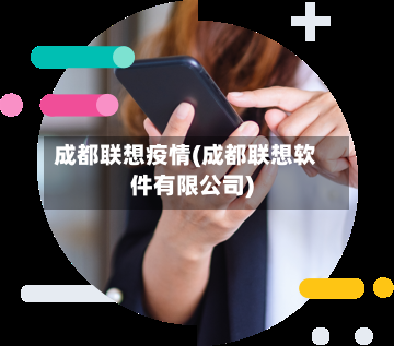 成都联想疫情(成都联想软件有限公司)-第3张图片