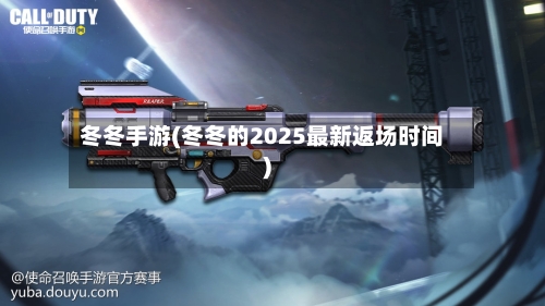 冬冬手游(冬冬的2025最新返场时间)