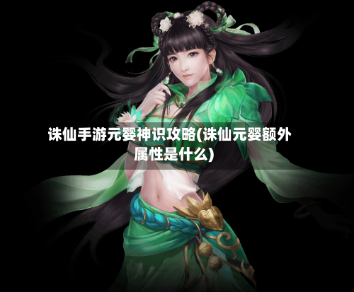 诛仙手游元婴神识攻略(诛仙元婴额外属性是什么)