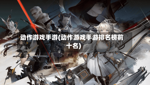 动作游戏手游(动作游戏手游排名榜前十名)