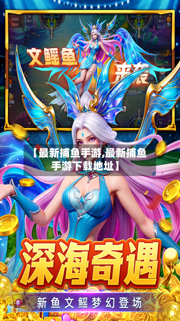 【最新捕鱼手游,最新捕鱼手游下载地址】