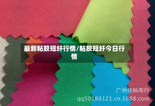 最新粘胶短纤行情/粘胶短纤今日行情