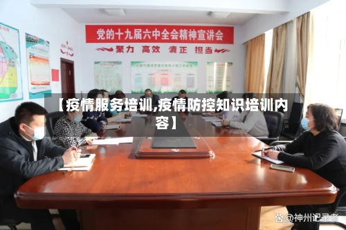 【疫情服务培训,疫情防控知识培训内容】