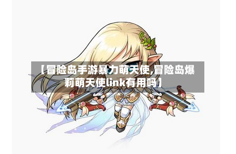 【冒险岛手游暴力萌天使,冒险岛爆莉萌天使link有用吗】