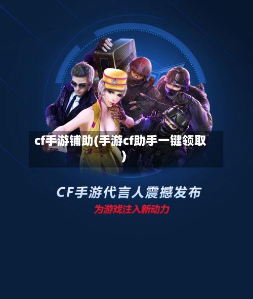 cf手游铺助(手游cf助手一键领取)-第2张图片