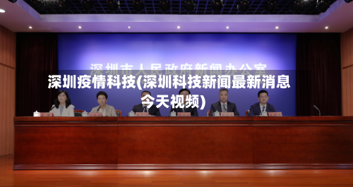 深圳疫情科技(深圳科技新闻最新消息今天视频)-第2张图片