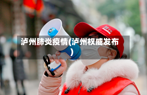泸州肺炎疫情(泸州权威发布)-第2张图片