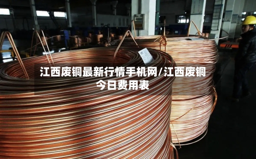 江西废铜最新行情手机网/江西废铜今日费用表-第2张图片