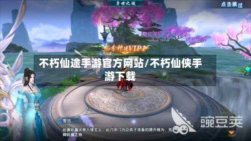 不朽仙途手游官方网站/不朽仙侠手游下载
