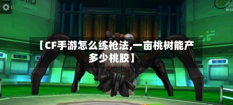 【CF手游怎么练枪法,一亩桃树能产多少桃胶】-第2张图片