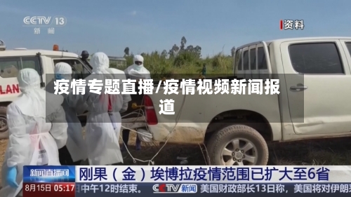 疫情专题直播/疫情视频新闻报道