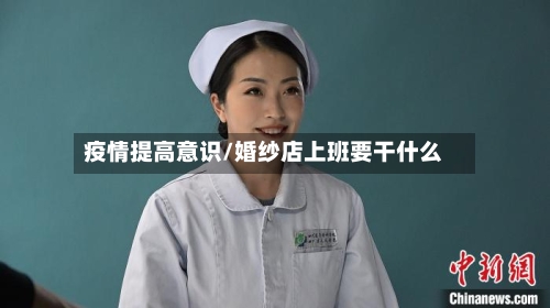 疫情提高意识/婚纱店上班要干什么-第2张图片