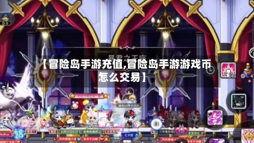 【冒险岛手游充值,冒险岛手游游戏币怎么交易】-第3张图片