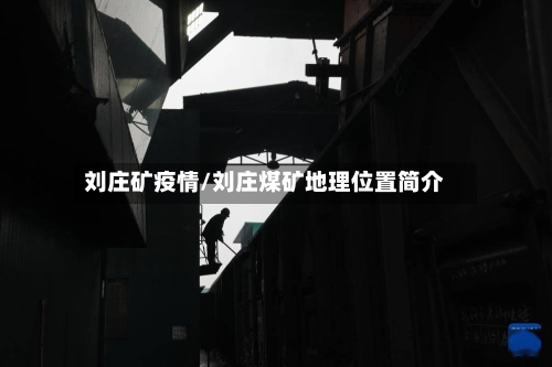 刘庄矿疫情/刘庄煤矿地理位置简介