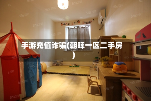 手游充值诈骗(朝晖一区二手房)-第2张图片