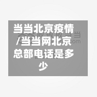 当当北京疫情/当当网北京总部电话是多少-第3张图片