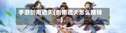 手游剑雨遮天(剑雨遮天怎么赚钱)-第3张图片