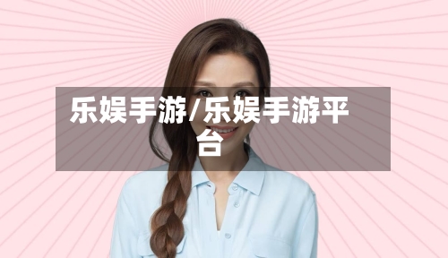 乐娱手游/乐娱手游平台