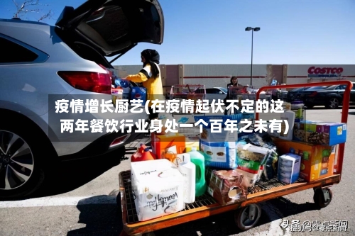 疫情增长厨艺(在疫情起伏不定的这两年餐饮行业身处一个百年之未有)