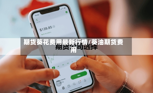 期货葵花费用最新行情/葵油期货费用