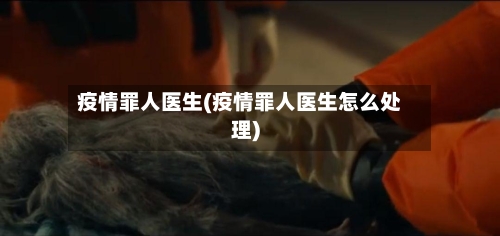 疫情罪人医生(疫情罪人医生怎么处理)