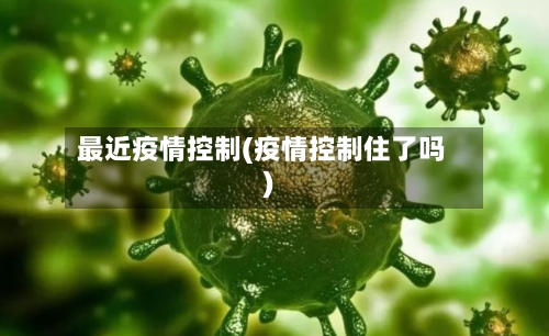 最近疫情控制(疫情控制住了吗)-第2张图片