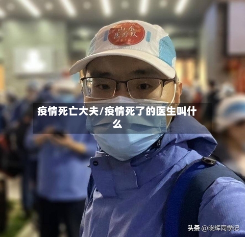 疫情死亡大夫/疫情死了的医生叫什么-第3张图片