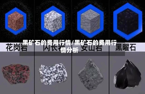 黑矿石的费用行情/黑矿石的费用行情分析
