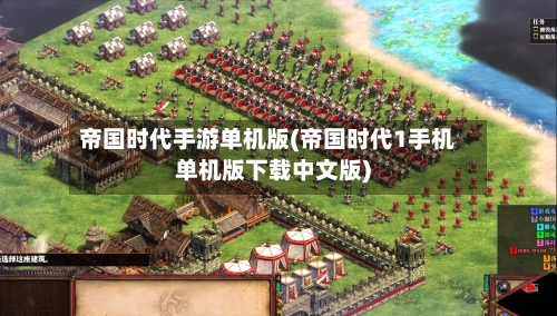帝国时代手游单机版(帝国时代1手机单机版下载中文版)-第3张图片