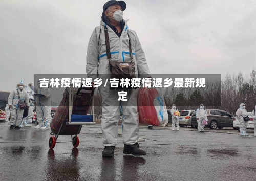 吉林疫情返乡/吉林疫情返乡最新规定-第2张图片