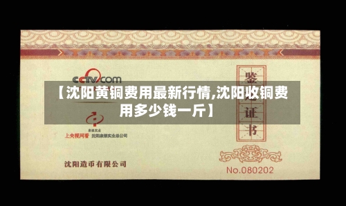 【沈阳黄铜费用最新行情,沈阳收铜费用多少钱一斤】