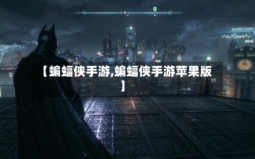 【蝙蝠侠手游,蝙蝠侠手游苹果版】-第2张图片
