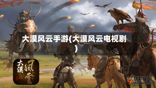 大漠风云手游(大漠风云电视剧)-第3张图片