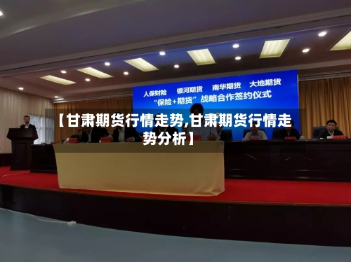【甘肃期货行情走势,甘肃期货行情走势分析】-第3张图片