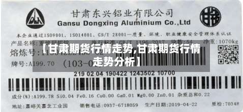 【甘肃期货行情走势,甘肃期货行情走势分析】-第2张图片
