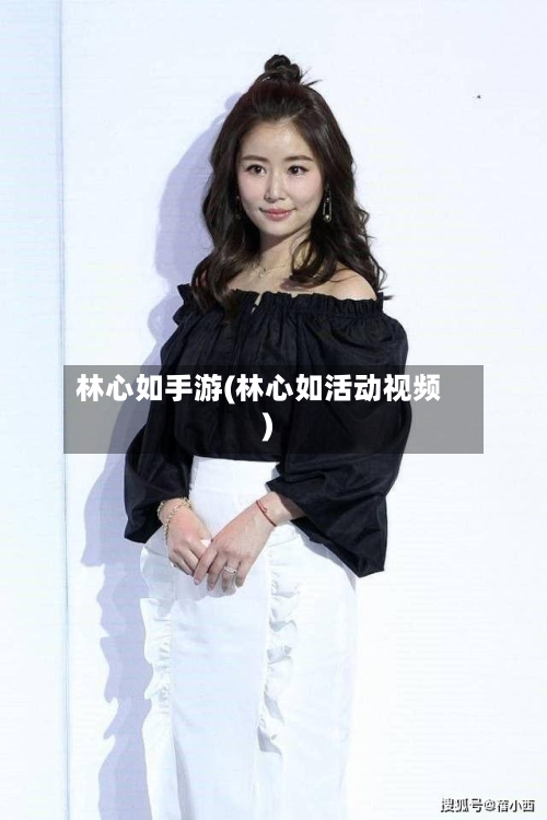 林心如手游(林心如活动视频)-第3张图片